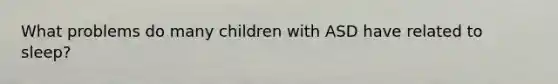 What problems do many children with ASD have related to sleep?