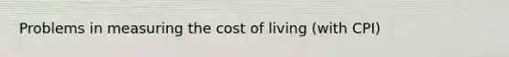 Problems in measuring the cost of living (with CPI)