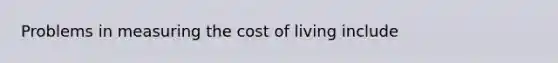 Problems in measuring the cost of living include