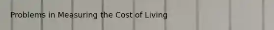 Problems in Measuring the Cost of Living