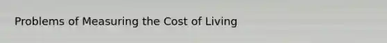 Problems of Measuring the Cost of Living