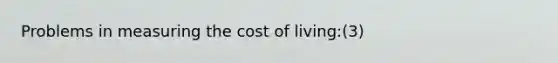 Problems in measuring the cost of living:(3)