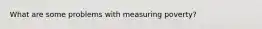 What are some problems with measuring poverty?