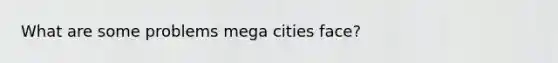 What are some problems mega cities face?