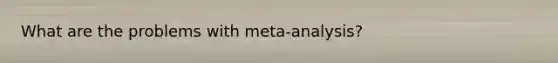 What are the problems with meta-analysis?