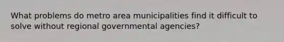 What problems do metro area municipalities find it difficult to solve without regional governmental agencies?