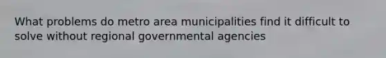 What problems do metro area municipalities find it difficult to solve without regional governmental agencies