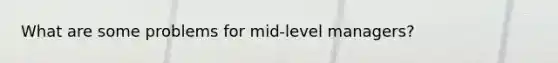 What are some problems for mid-level managers?