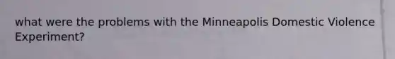 what were the problems with the Minneapolis Domestic Violence Experiment?