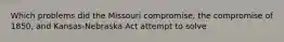 Which problems did the Missouri compromise, the compromise of 1850, and Kansas-Nebraska Act attempt to solve