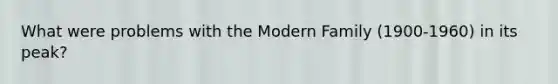 What were problems with the Modern Family (1900-1960) in its peak?