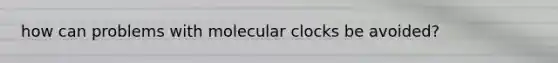 how can problems with molecular clocks be avoided?