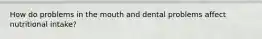 How do problems in the mouth and dental problems affect nutritional intake?