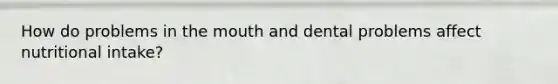 How do problems in the mouth and dental problems affect nutritional intake?