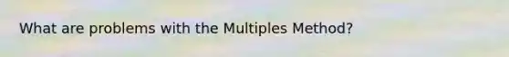 What are problems with the Multiples Method?