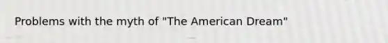 Problems with the myth of "The American Dream"