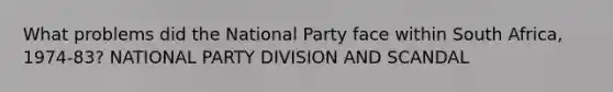 What problems did the National Party face within South Africa, 1974-83? NATIONAL PARTY DIVISION AND SCANDAL