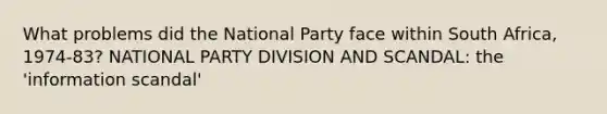 What problems did the National Party face within South Africa, 1974-83? NATIONAL PARTY DIVISION AND SCANDAL: the 'information scandal'