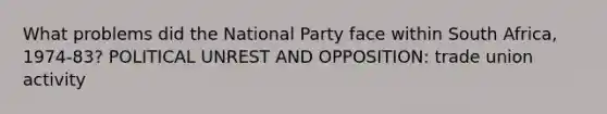 What problems did the National Party face within South Africa, 1974-83? POLITICAL UNREST AND OPPOSITION: trade union activity