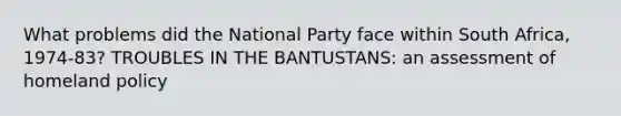 What problems did the National Party face within South Africa, 1974-83? TROUBLES IN THE BANTUSTANS: an assessment of homeland policy