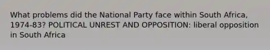 What problems did the National Party face within South Africa, 1974-83? POLITICAL UNREST AND OPPOSITION: liberal opposition in South Africa