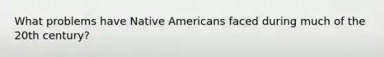 What problems have Native Americans faced during much of the 20th century?