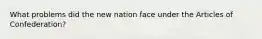 What problems did the new nation face under the Articles of Confederation?