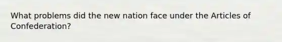 What problems did the new nation face under the Articles of Confederation?