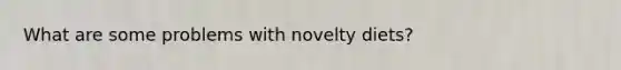 What are some problems with novelty diets?