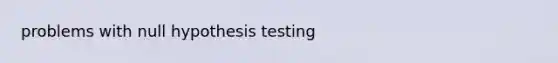 problems with null hypothesis testing