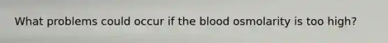 What problems could occur if the blood osmolarity is too high?