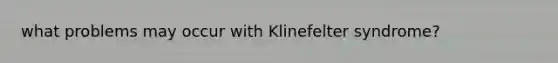 what problems may occur with Klinefelter syndrome?