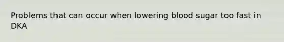 Problems that can occur when lowering blood sugar too fast in DKA