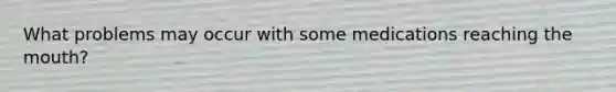 What problems may occur with some medications reaching the mouth?