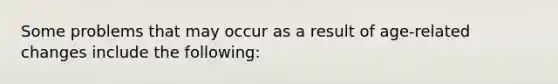 Some problems that may occur as a result of age-related changes include the following: