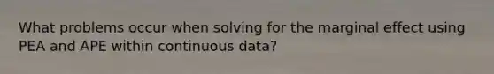 What problems occur when solving for the marginal effect using PEA and APE within continuous data?