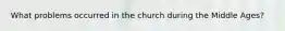 What problems occurred in the church during the Middle Ages?