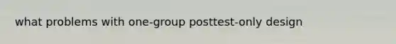 what problems with one-group posttest-only design