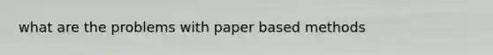 what are the problems with paper based methods