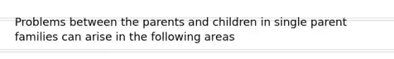 Problems between the parents and children in single parent families can arise in the following areas