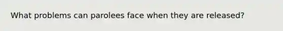 What problems can parolees face when they are released?