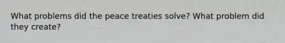 What problems did the peace treaties solve? What problem did they create?