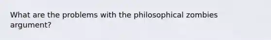 What are the problems with the philosophical zombies argument?