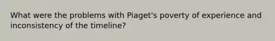 What were the problems with Piaget's poverty of experience and inconsistency of the timeline?