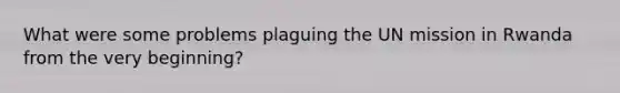 What were some problems plaguing the UN mission in Rwanda from the very beginning?