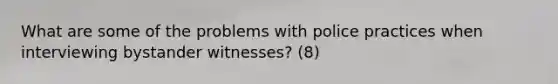 What are some of the problems with police practices when interviewing bystander witnesses? (8)