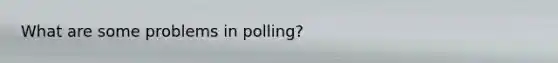 What are some problems in polling?