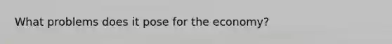 What problems does it pose for the economy?