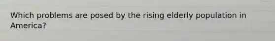 Which problems are posed by the rising elderly population in America?
