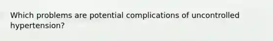 Which problems are potential complications of uncontrolled hypertension?